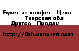 Букет из конфет › Цена ­ 150 - Тверская обл. Другое » Продам   